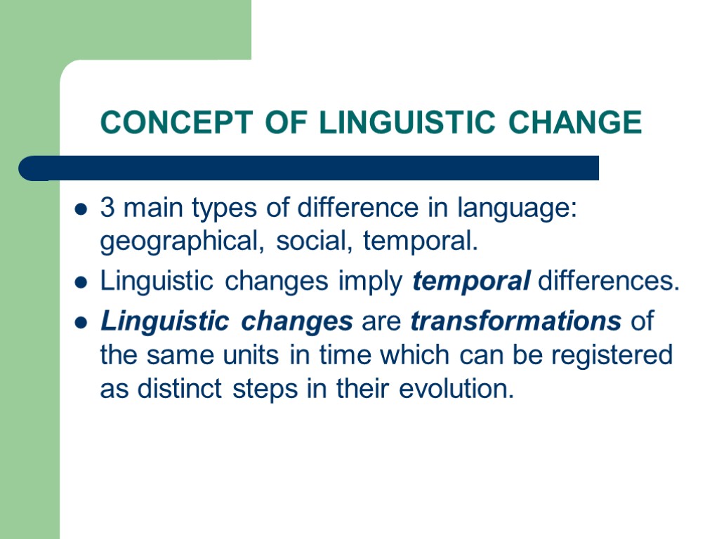 CONCEPT OF LINGUISTIC CHANGE 3 main types of difference in language: geographical, social, temporal.